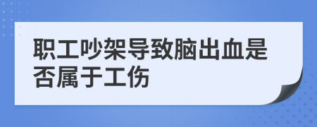 職工吵架導(dǎo)致腦出血是否屬于工傷