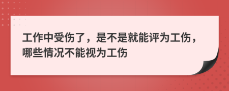 工作中受傷了，是不是就能評為工傷，哪些情況不能視為工傷