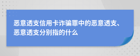 惡意透支信用卡詐騙罪中的惡意透支、惡意透支分別指的什么