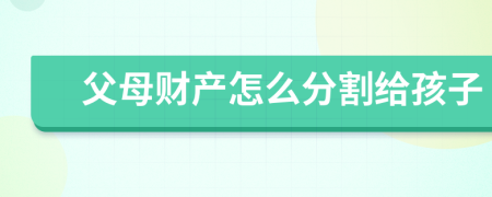父母財(cái)產(chǎn)怎么分割給孩子