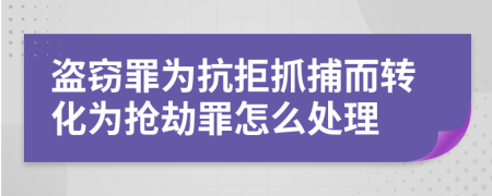 盜竊罪為抗拒抓捕而轉(zhuǎn)化為搶劫罪怎么處理