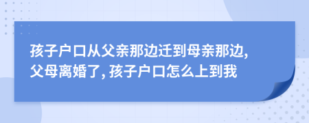 孩子戶口從父親那邊遷到母親那邊, 父母離婚了, 孩子戶口怎么上到我