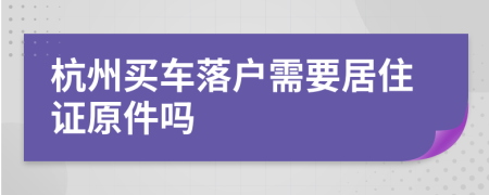 杭州買車落戶需要居住證原件嗎
