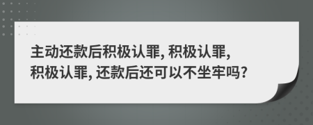 主動(dòng)還款后積極認(rèn)罪, 積極認(rèn)罪, 積極認(rèn)罪, 還款后還可以不坐牢嗎?