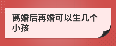 離婚后再婚可以生幾個小孩