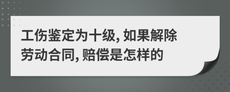工傷鑒定為十級, 如果解除勞動合同, 賠償是怎樣的