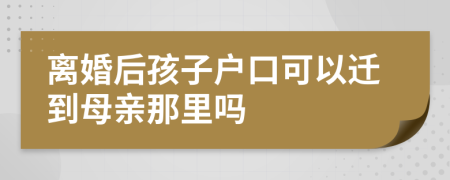 離婚后孩子戶口可以遷到母親那里嗎