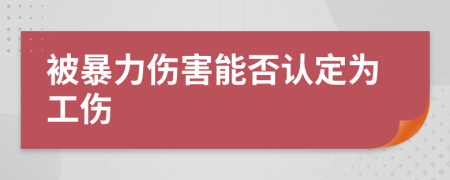 被暴力傷害能否認(rèn)定為工傷