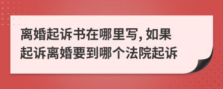 離婚起訴書(shū)在哪里寫(xiě), 如果起訴離婚要到哪個(gè)法院起訴