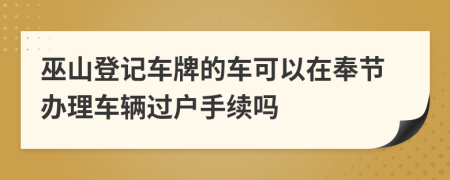 巫山登記車(chē)牌的車(chē)可以在奉節(jié)辦理車(chē)輛過(guò)戶手續(xù)嗎