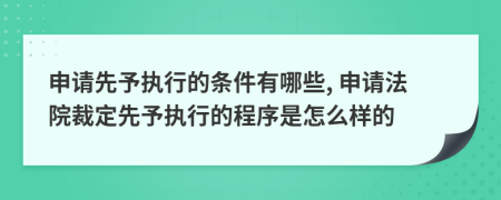 申請(qǐng)先予執(zhí)行的條件有哪些, 申請(qǐng)法院裁定先予執(zhí)行的程序是怎么樣的