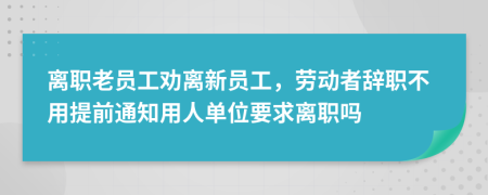 離職老員工勸離新員工，勞動者辭職不用提前通知用人單位要求離職嗎