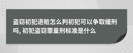 盜竊初犯退贓怎么判初犯可以爭取緩刑嗎, 初犯盜竊罪量刑標(biāo)準(zhǔn)是什么
