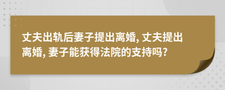 丈夫出軌后妻子提出離婚, 丈夫提出離婚, 妻子能獲得法院的支持嗎?