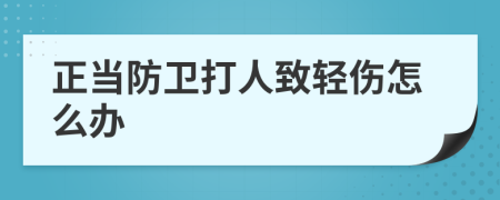 正當(dāng)防衛(wèi)打人致輕傷怎么辦