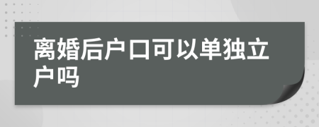 離婚后戶口可以單獨(dú)立戶嗎