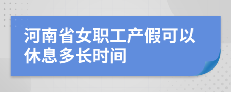 河南省女職工產(chǎn)假可以休息多長(zhǎng)時(shí)間
