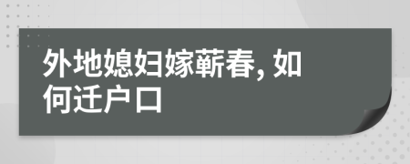 外地媳婦嫁蘄春, 如何遷戶口