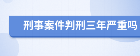 刑事案件判刑三年嚴重嗎