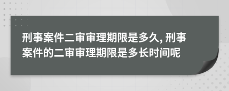刑事案件二審審理期限是多久, 刑事案件的二審審理期限是多長(zhǎng)時(shí)間呢