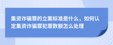 集資詐騙罪的立案標準是什么，如何認定集資詐騙罪犯罪數(shù)額怎么處理