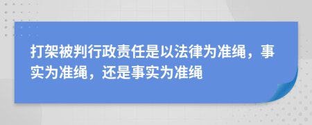 打架被判行政責(zé)任是以法律為準(zhǔn)繩，事實為準(zhǔn)繩，還是事實為準(zhǔn)繩