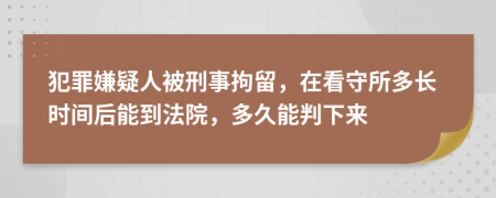犯罪嫌疑人被刑事拘留，在看守所多長(zhǎng)時(shí)間后能到法院，多久能判下來(lái)