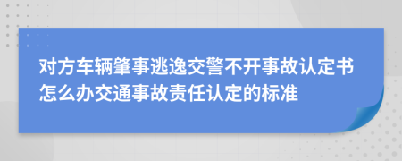 對方車輛肇事逃逸交警不開事故認(rèn)定書怎么辦交通事故責(zé)任認(rèn)定的標(biāo)準(zhǔn)