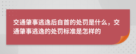交通肇事逃逸后自首的處罰是什么，交通肇事逃逸的處罰標(biāo)準(zhǔn)是怎樣的