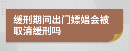 緩刑期間出門嫖娼會被取消緩刑嗎