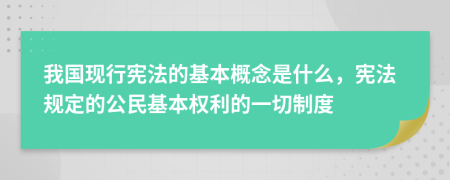 我國現(xiàn)行憲法的基本概念是什么，憲法規(guī)定的公民基本權(quán)利的一切制度