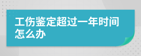 工傷鑒定超過一年時(shí)間怎么辦