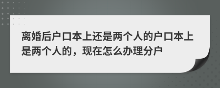 離婚后戶口本上還是兩個(gè)人的戶口本上是兩個(gè)人的,現(xiàn)在怎么辦理分戶