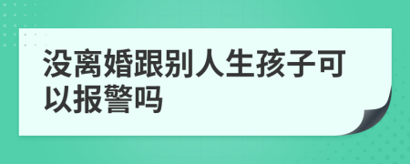 沒離婚跟別人生孩子可以報警嗎