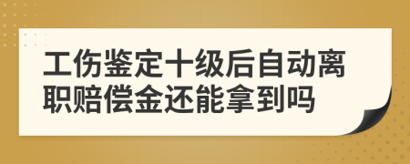 工傷鑒定十級后自動離職賠償金還能拿到嗎