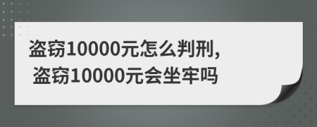 盜竊10000元怎么判刑, 盜竊10000元會坐牢嗎