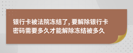 銀行卡被法院凍結(jié)了, 要解除銀行卡密碼需要多久才能解除凍結(jié)被多久
