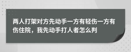 兩人打架對(duì)方先動(dòng)手一方有輕傷一方有傷住院，我先動(dòng)手打人者怎么判