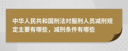 中華人民共和國(guó)刑法對(duì)服刑人員減刑規(guī)定主要有哪些，減刑條件有哪些