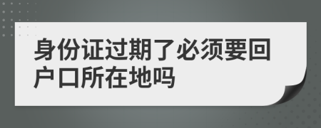身份證過期了必須要回戶口所在地嗎