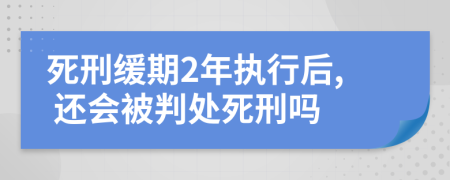 死刑緩期2年執(zhí)行后, 還會被判處死刑嗎