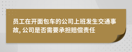 員工在開面包車的公司上班發(fā)生交通事故, 公司是否需要承擔(dān)賠償責(zé)任