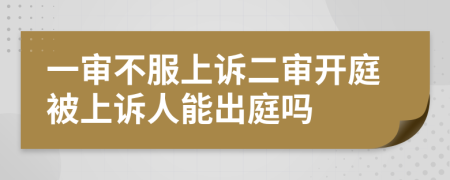 一審不服上訴二審開(kāi)庭被上訴人能出庭嗎