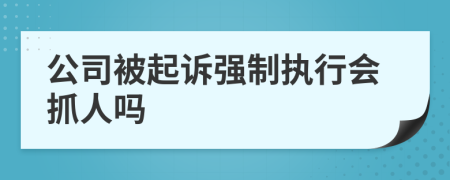 公司被起訴強(qiáng)制執(zhí)行會(huì)抓人嗎