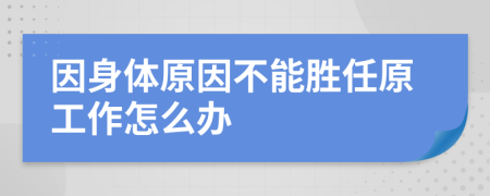 因身體原因不能勝任原工作怎么辦