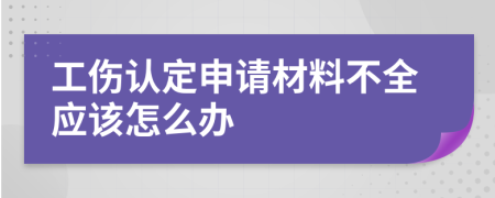 工傷認(rèn)定申請(qǐng)材料不全應(yīng)該怎么辦