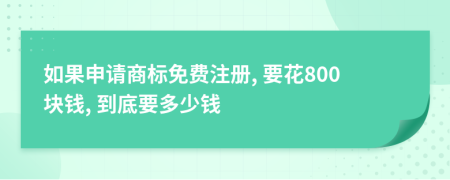 如果申請(qǐng)商標(biāo)免費(fèi)注冊, 要花800塊錢, 到底要多少錢