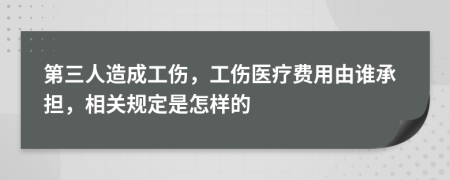 第三人造成工傷，工傷醫(yī)療費(fèi)用由誰(shuí)承擔(dān)，相關(guān)規(guī)定是怎樣的