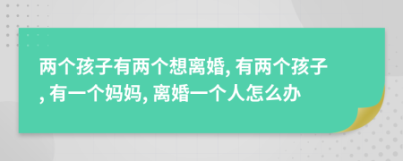 兩個(gè)孩子有兩個(gè)想離婚, 有兩個(gè)孩子, 有一個(gè)媽媽, 離婚一個(gè)人怎么辦