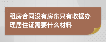租房合同沒有房東只有收據(jù)辦理居住證需要什么材料